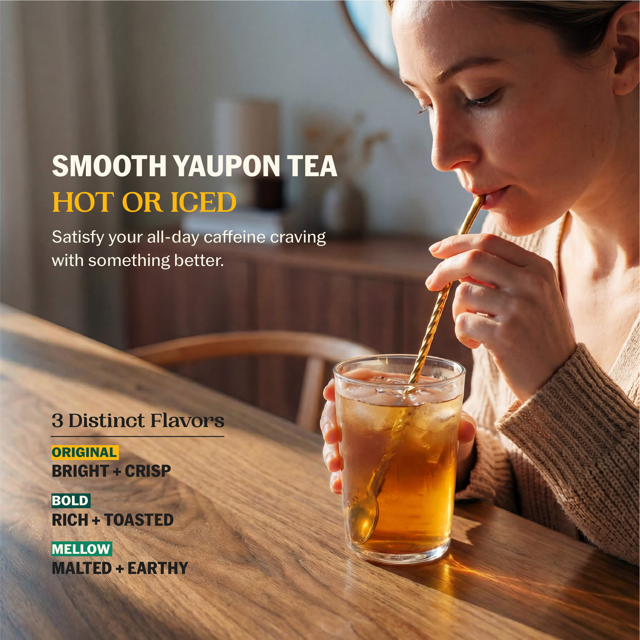 Woman sipping iced yaupon tea through a gold straw at a wooden table with Smooth Yaupon Tea Hot or Iced and all three flavor profiles listed: Bright + Crisp, Rich + Toasted, Malted + Earthy--3