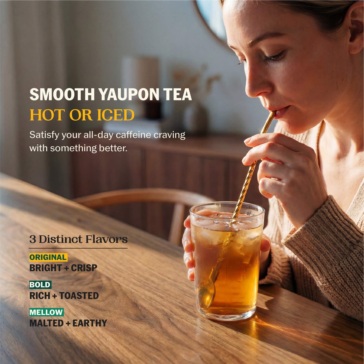 Woman sipping iced yaupon tea through a gold straw at a wooden table with Smooth Yaupon Tea Hot or Iced and all three flavor profiles listed: Bright + Crisp, Rich + Toasted, Malted + Earthy